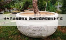 杭州花岗岩蘑菇石（杭州花岗岩蘑菇石材厂家）